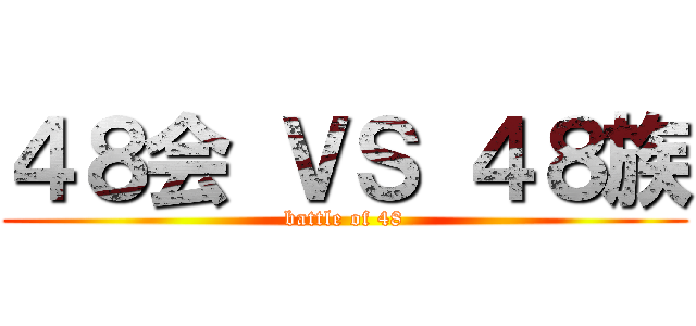 ４８会 ＶＳ ４８族 (battle of 48)