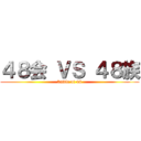 ４８会 ＶＳ ４８族 (battle of 48)