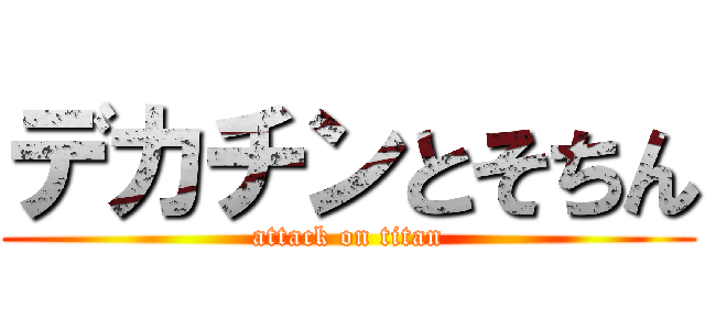 デカチンとそちん (attack on titan)