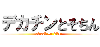 デカチンとそちん (attack on titan)