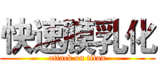 快速膜乳化 (attack on titan)