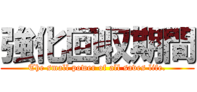 強化回収期間 (The small power of all saves life.)