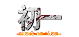 初一 (attack on titan)