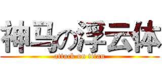 神马の浮云体 (attack on titan)