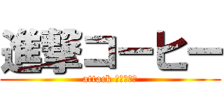 進撃コーヒー (attack ＣＯＦＦＥ)