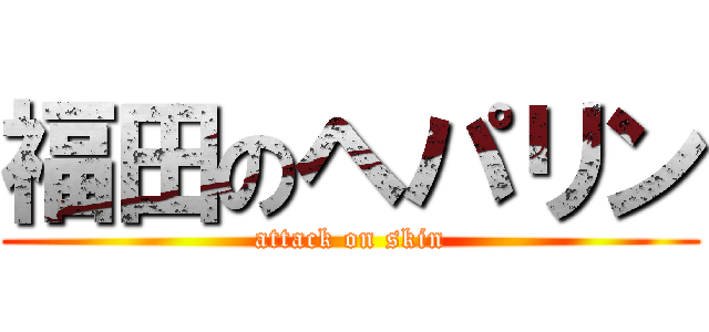 福田のヘパリン (attack on skin)