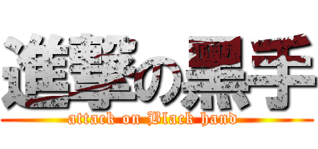 進撃の黑手 (attack on Black hand )