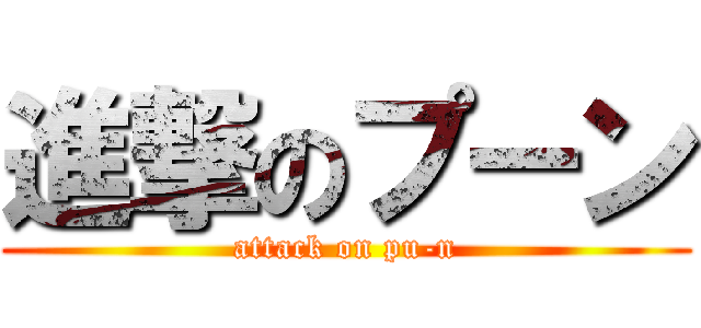 進撃のプーン (attack on pu-n)