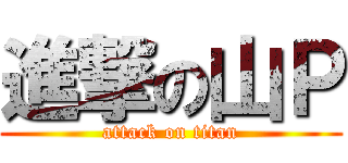 進撃の山Ｐ (attack on titan)