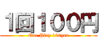 １回１００円 (One Play 100yen)