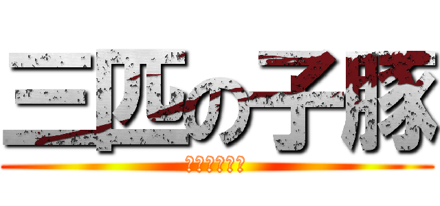 三匹の子豚 (進撃のウルフ)