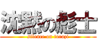 沈黙の彪士 (silence on torazi)
