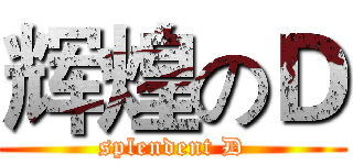 辉煌のＤ (splendent D)