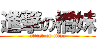 進撃の橋妹 (attack on titan)