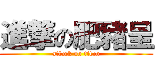 進撃の肥豬呈 (attack on titan)