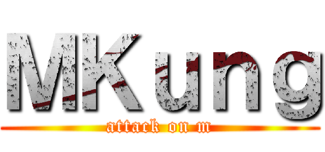 ＭＫｕｎｇ (attack on m)