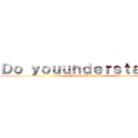 Ｄｏ ｙｏｕｕｎｄｅｒｓｔａｎｄ？ (Do you understand？)
