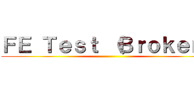 ＦＥ Ｔｅｓｔ （Ｂｒｏｋｅｎ） ()