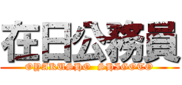 在日公務員 (OYAKUSHO  SHIGOTO)