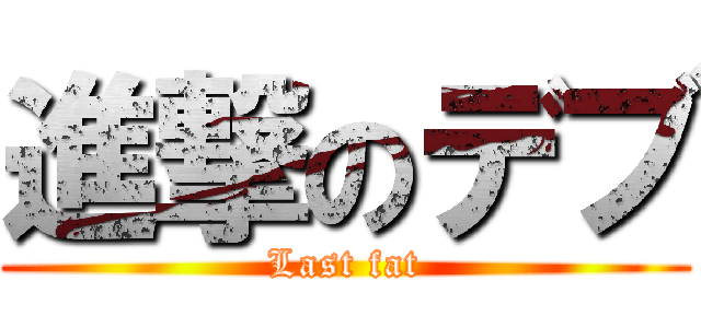 進撃のデブ (Last fat)