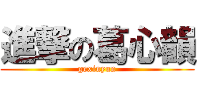 進撃の葛心韻 (gexinyun)