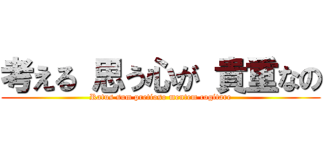 考える 思う心が 貴重なの (Ratus sum pretioso mentem cogitare)