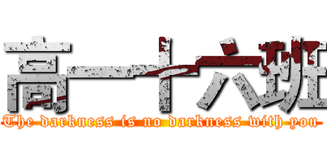 高一十六班 (The darkness is no darkness with you)