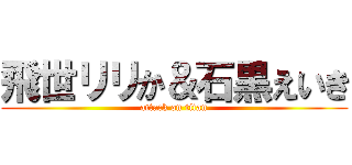 飛世リリか＆石黒えいき (attack on titan)