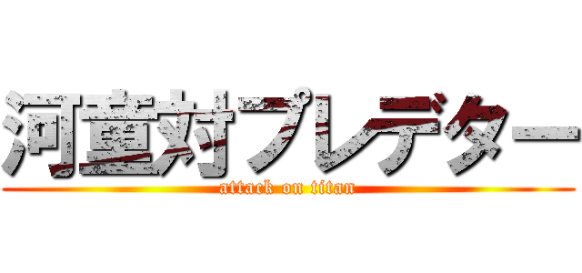 河童対プレデター (attack on titan)