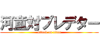河童対プレデター (attack on titan)