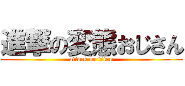 進撃の変態おじさん (attack on titan)