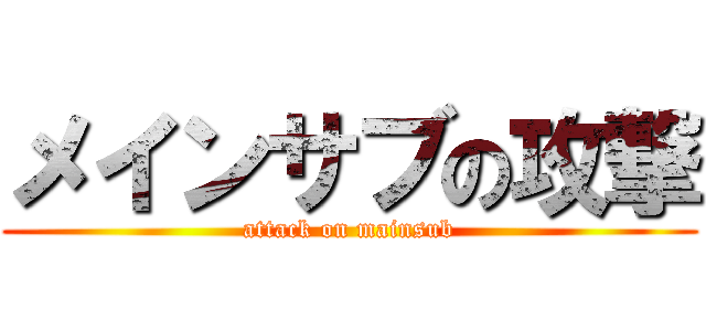 メインサブの攻撃 (attack on mainsub)