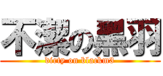 不潔の黑羽 (dirty on blackm3)
