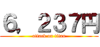 ６，２３７円 (attack on titan)
