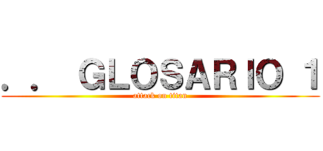 ．． ＧＬＯＳＡＲＩＯ １ (attack on titan)