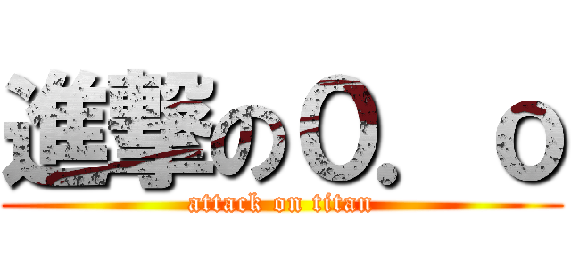 進撃の０．ｏ (attack on titan)