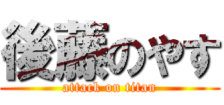 後藤のやす (attack on titan)