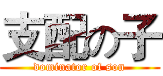 支配の子 (dominator of son)