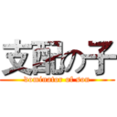 支配の子 (dominator of son)