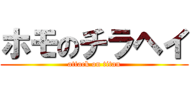 ホモのチラヘイ (attack on titan)