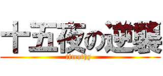 十五夜の逆襲 (timothy )