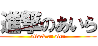 進撃のあいら (attack on aira)