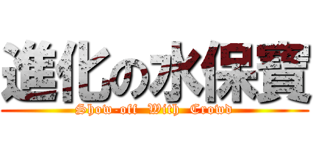 進化の水保寶 (Show-off  With  Crowd)