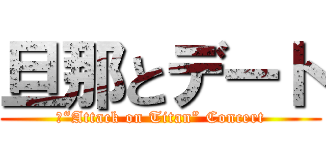 旦那とデート (①“Attack on Titan” Concert)