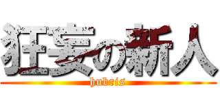 狂妄の新人 (hubris)