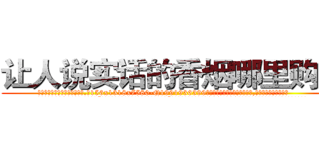 让人说实话的香烟哪里购买 (让人说实话的香烟哪里购买【电.话156x1318x7580-Q1991936399鑫宏药业】我们做的是长期生意,靠的是老客户长期支持
参考消息网2月20日报道 韩媒称，“剩女多、离婚率高的城市，房价一定会上涨。”这是中国经济学家金岩石2016年12月参加在上海举行的房地产相关论坛时说的话。
)
