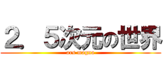 ２．５次元の世界 (ars magna)