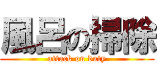 風呂の掃除 (attack on duty)