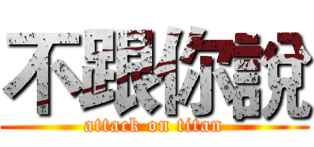 不跟你說 (attack on titan)