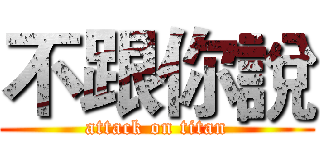 不跟你說 (attack on titan)